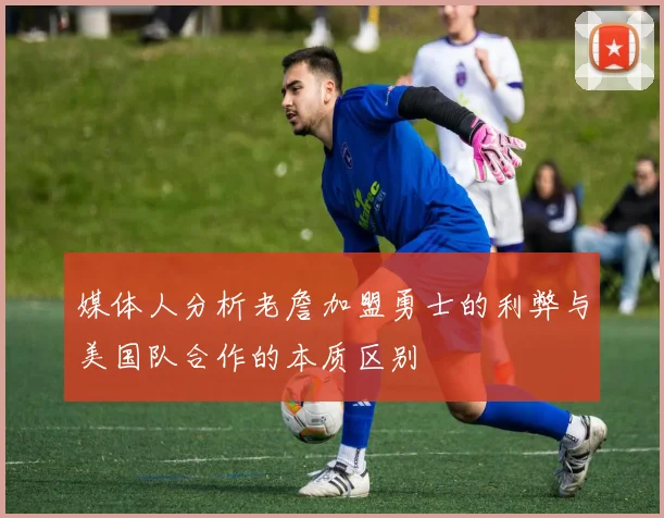 媒体人分析老詹加盟勇士的利弊与美国队合作的本质区别