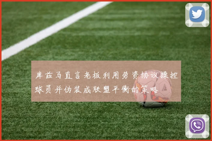 库兹马直言老板利用劳资协议操控球员并伪装成联盟平衡的策略