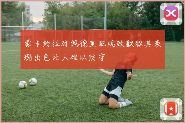 蒙卡约拉对佩德里犯规致歉称其表现出色让人难以防守