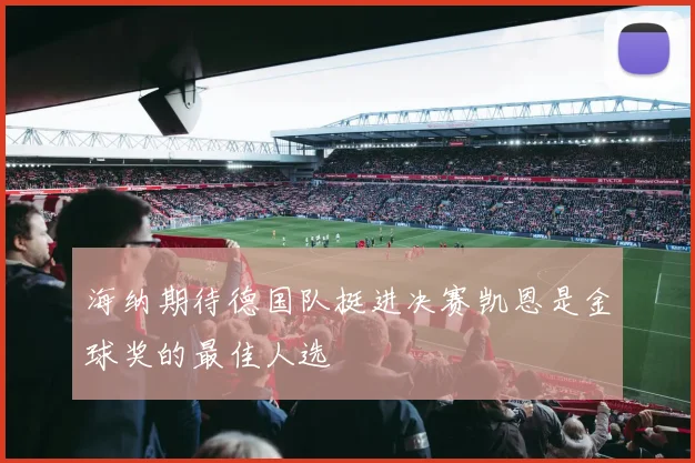 海纳期待德国队挺进决赛凯恩是金球奖的最佳人选