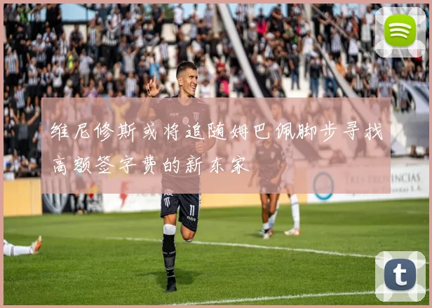维尼修斯或将追随姆巴佩脚步寻找高额签字费的新东家