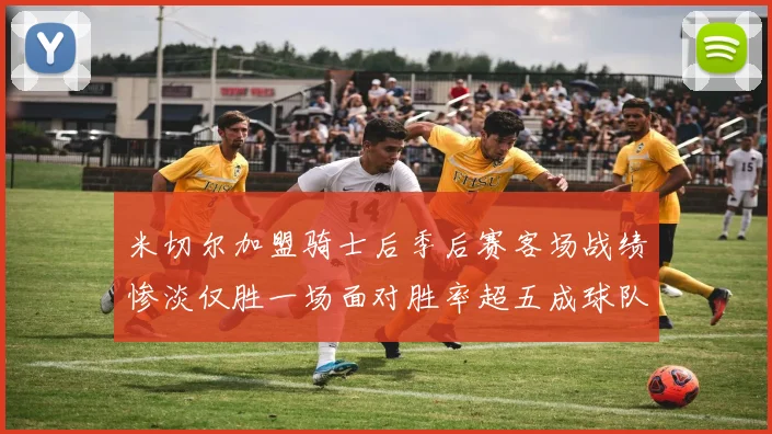 米切尔加盟骑士后季后赛客场战绩惨淡仅胜一场面对胜率超五成球队十连败