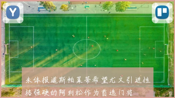 米体报道斯帕莱蒂希望尤文引进性格强硬的阿利松作为首选门将