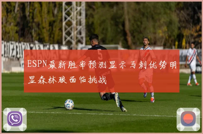ESPN最新胜率预测显示马刺优势明显森林狼面临挑战
