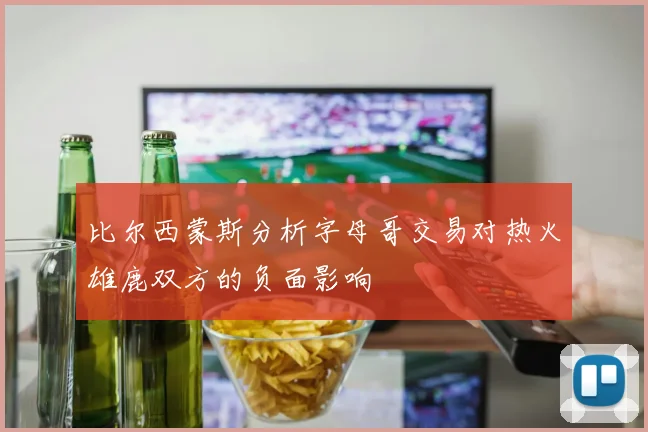 比尔西蒙斯分析字母哥交易对热火雄鹿双方的负面影响