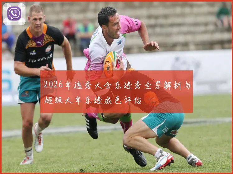 2026年选秀大会乐透秀全景解析与超级大年乐透成色评估