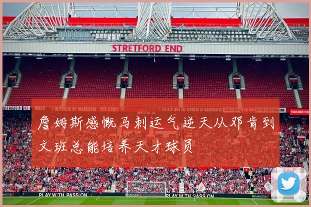 詹姆斯感慨马刺运气逆天从邓肯到文班总能培养天才球员