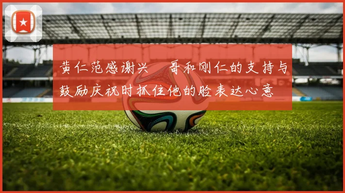 黄仁范感谢兴慜哥和刚仁的支持与鼓励庆祝时抓住他的脸表达心意