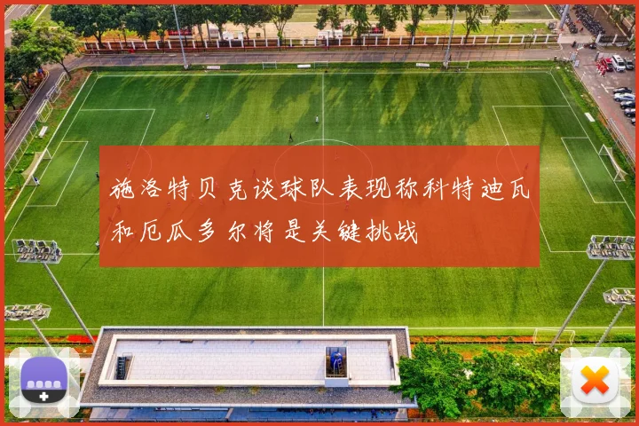 施洛特贝克谈球队表现称科特迪瓦和厄瓜多尔将是关键挑战
