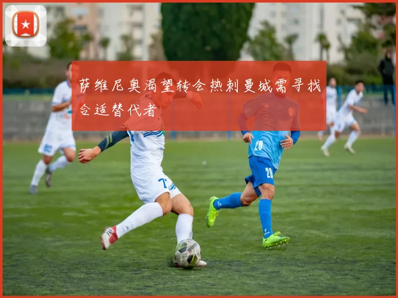 萨维尼奥渴望转会热刺曼城需寻找合适替代者