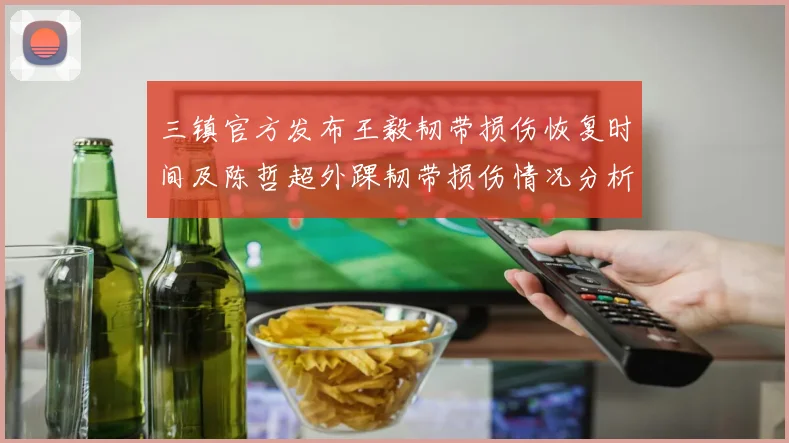 三镇官方发布王毅韧带损伤恢复时间及陈哲超外踝韧带损伤情况分析
